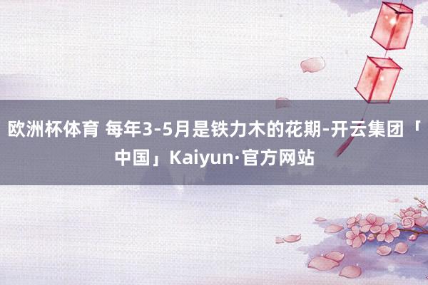 欧洲杯体育 　　每年3-5月是铁力木的花期-开云集团「中国」Kaiyun·官方网站