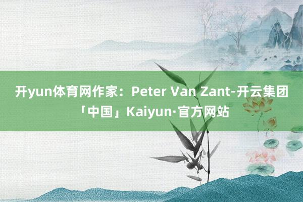 开yun体育网作家：Peter Van Zant-开云集团「中国」Kaiyun·官方网站