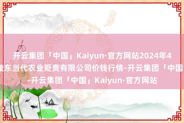 开云集团「中国」Kaiyun·官方网站2024年4月20日邯郸树立区滏东当代农业贬责有限公司价钱行情-开云集团「中国」Kaiyun·官方网站