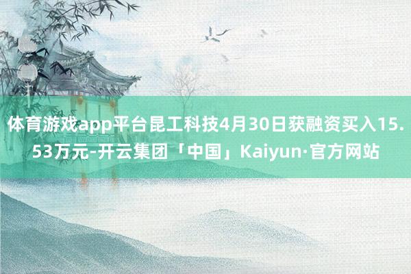 体育游戏app平台昆工科技4月30日获融资买入15.53万元-开云集团「中国」Kaiyun·官方网站