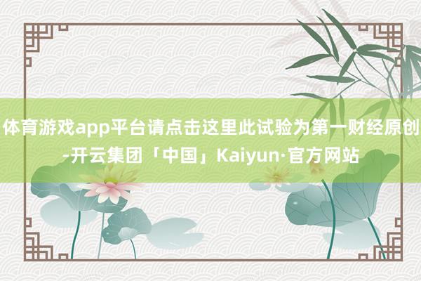 体育游戏app平台请点击这里此试验为第一财经原创-开云集团「中国」Kaiyun·官方网站