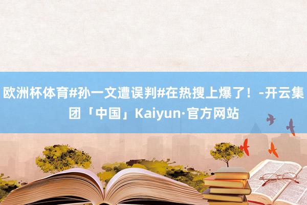 欧洲杯体育#孙一文遭误判#在热搜上爆了！-开云集团「中国」Kaiyun·官方网站