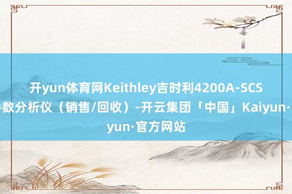 开yun体育网Keithley吉时利4200A-SCS半导体参数分析仪（销售/回收）-开云集团「中国」Kaiyun·官方网站