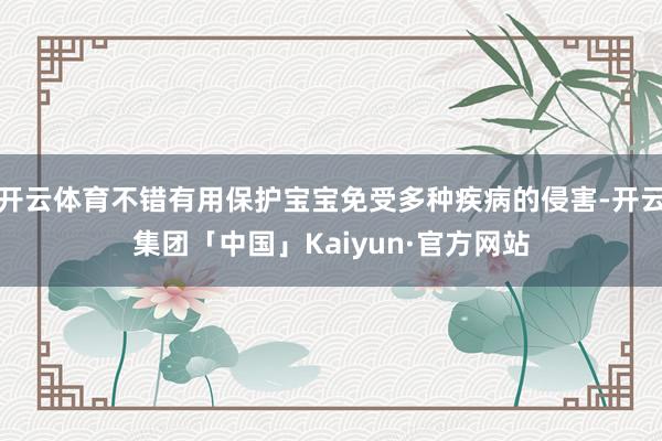 开云体育不错有用保护宝宝免受多种疾病的侵害-开云集团「中国」Kaiyun·官方网站