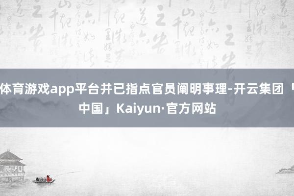 体育游戏app平台并已指点官员阐明事理-开云集团「中国」Kaiyun·官方网站