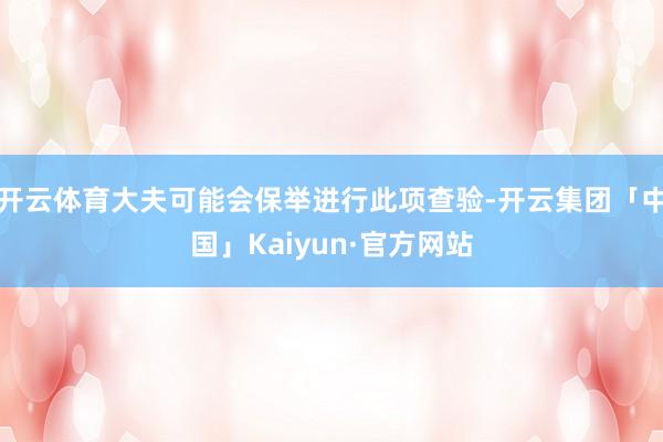 开云体育大夫可能会保举进行此项查验-开云集团「中国」Kaiyun·官方网站