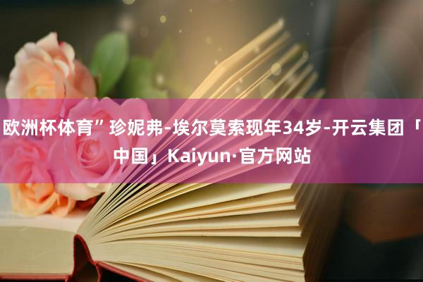 欧洲杯体育”珍妮弗-埃尔莫索现年34岁-开云集团「中国」Kaiyun·官方网站