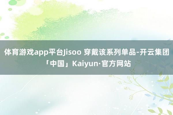 体育游戏app平台Jisoo 穿戴该系列单品-开云集团「中国」Kaiyun·官方网站