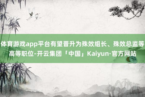 体育游戏app平台有望晋升为殊效组长、殊效总监等高等职位-开云集团「中国」Kaiyun·官方网站