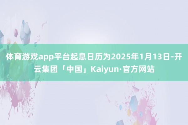 体育游戏app平台起息日历为2025年1月13日-开云集团「中国」Kaiyun·官方网站