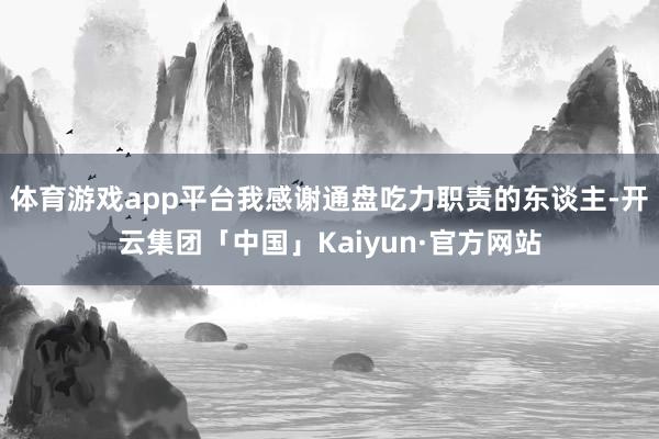 体育游戏app平台我感谢通盘吃力职责的东谈主-开云集团「中国」Kaiyun·官方网站